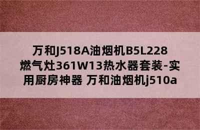 万和J518A油烟机B5L228燃气灶361W13热水器套装-实用厨房神器 万和油烟机j510a